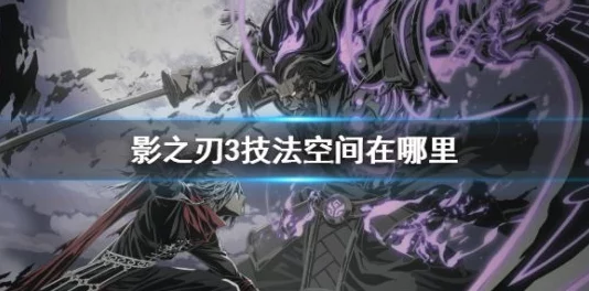 探索《影之刃3》隐秘技法领域：解锁技法空间的具体路径与深度玩法指南