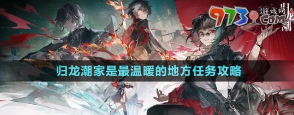 解锁'归龙潮'温情篇章：家之港湾任务全面攻略，打造最温馨归宿的必成之道