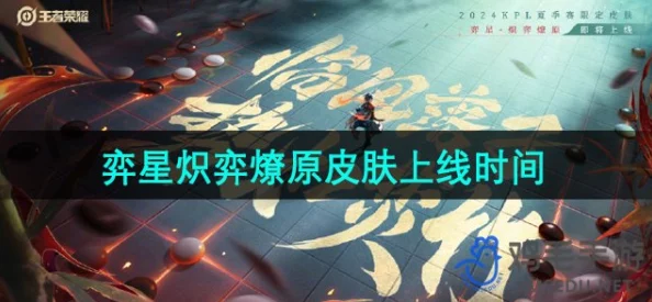 《王者荣耀》弈星全新限定皮肤'炽弈燎原'：火焰棋盘，技能绽放绚丽特效盛宴展示