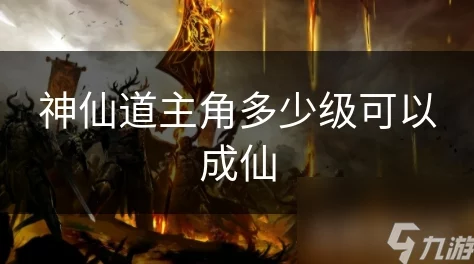 《神仙道》主角修仙之旅：揭秘多少级方能跨越凡尘，成就无上仙途？