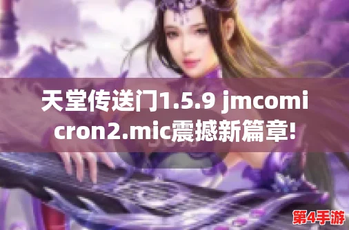 天堂jmcomicron.mic1.6.8：全新技能与挑战，带你体验前所未有的游戏乐趣与精彩冒险！